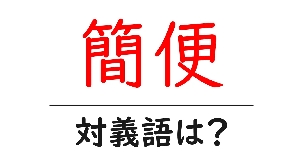 簡便の対義語・反対語を使用例を交えて分かりやすく解説!