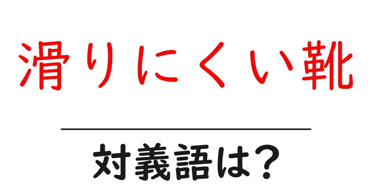 滑りにくい靴の対義語・反対語を使用例を交えて分かりやすく解説!