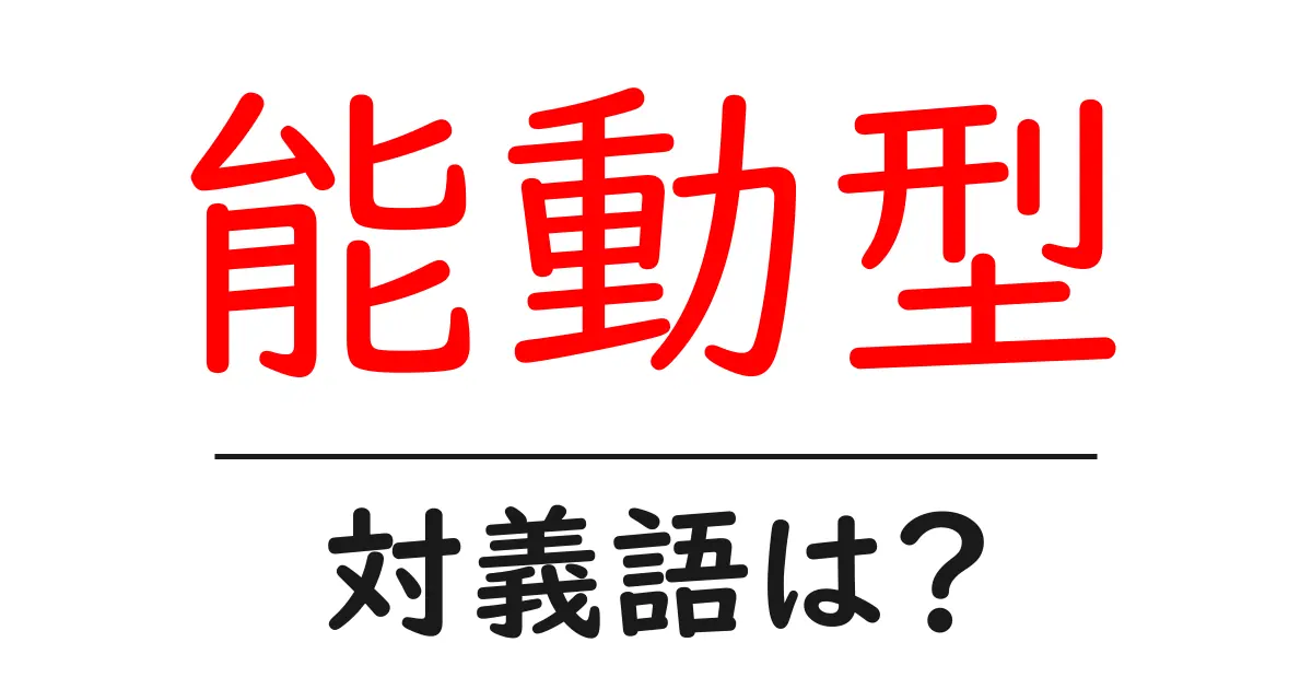 能動型の対義語・反対語を使用例を交えて分かりやすく解説!
