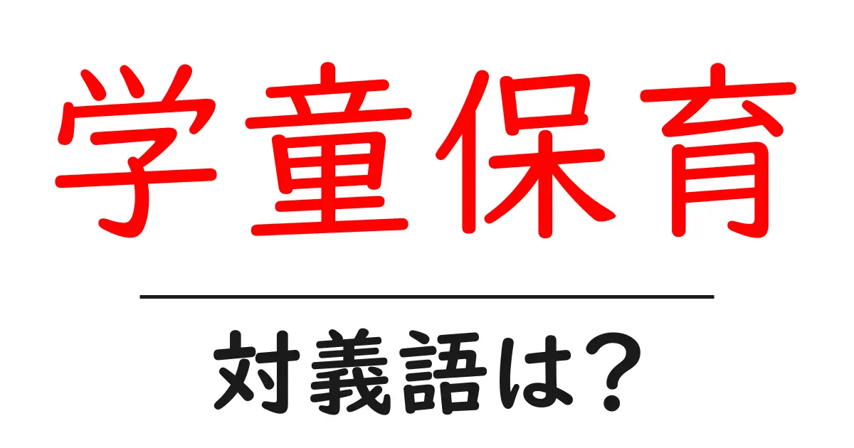 学童保育の対義語・反対語を使用例を交えて分かりやすく解説!