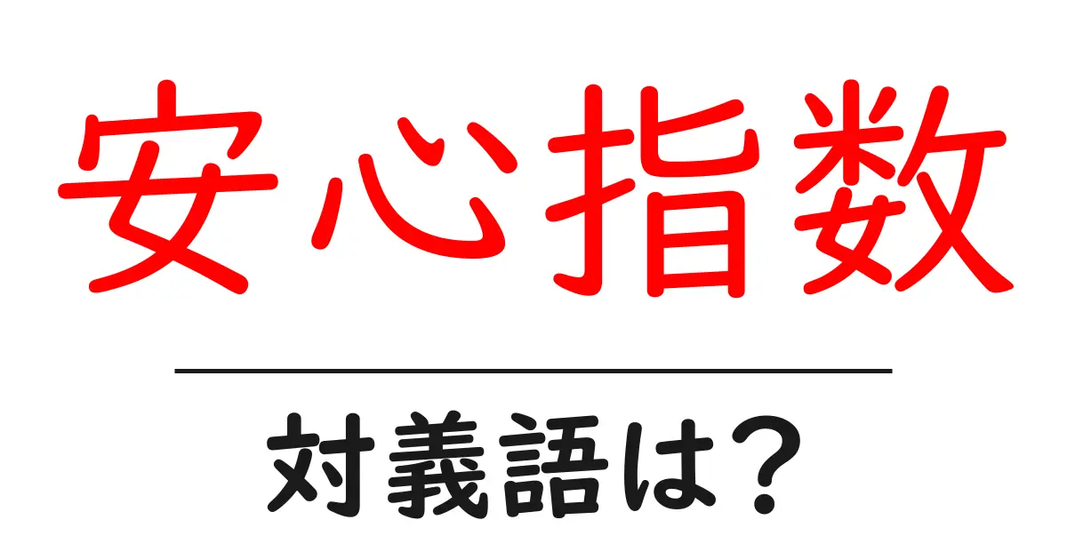 安心指数の対義語・反対語を使用例を交えて分かりやすく解説!