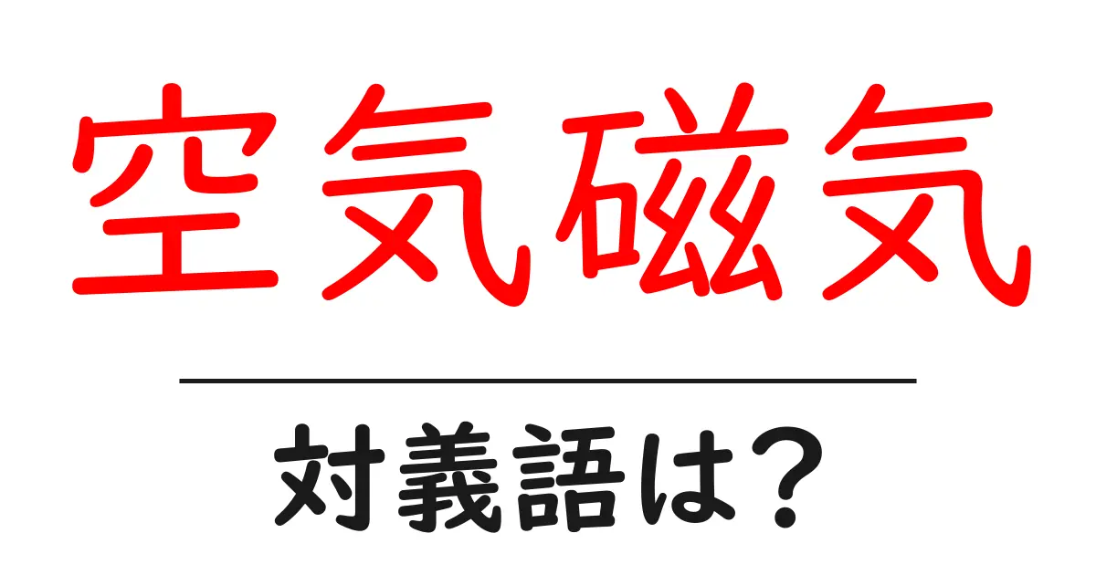空気磁気の対義語・反対語を使用例を交えて分かりやすく解説！