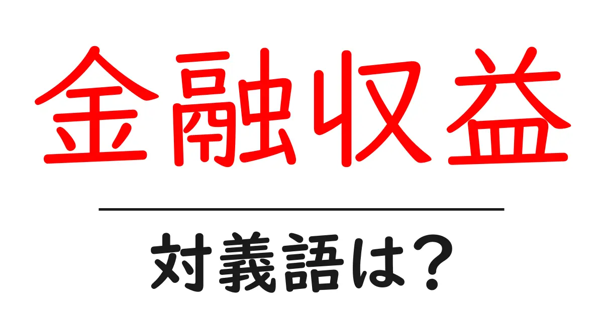 金融収益の対義語・反対語を使用例を交えて分かりやすく解説!