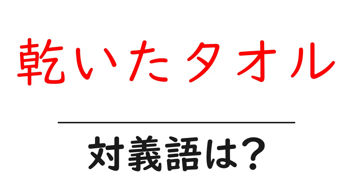 乾いたタオルの対義語・反対語を使用例を交えて分かりやすく解説!