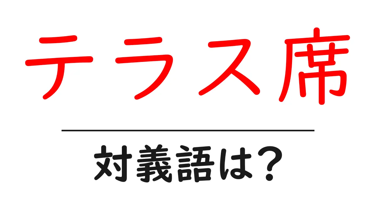 テラス席の対義語・反対語を使用例を交えて分かりやすく解説！