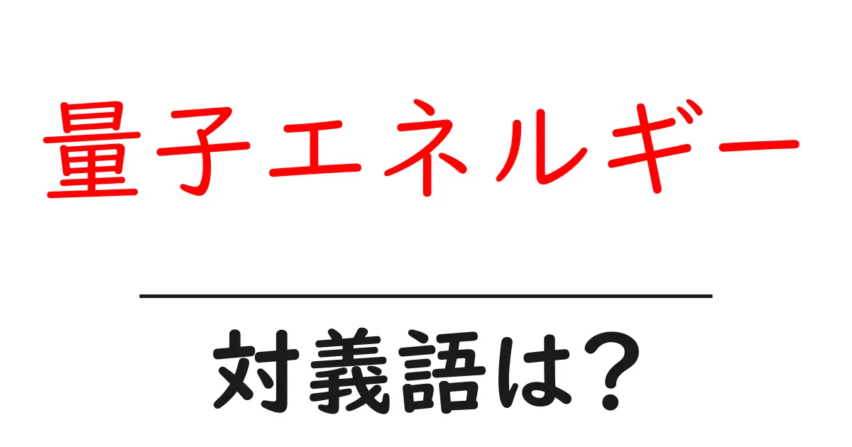 量子エネルギーの対義語・反対語を使用例を交えて分かりやすく解説!