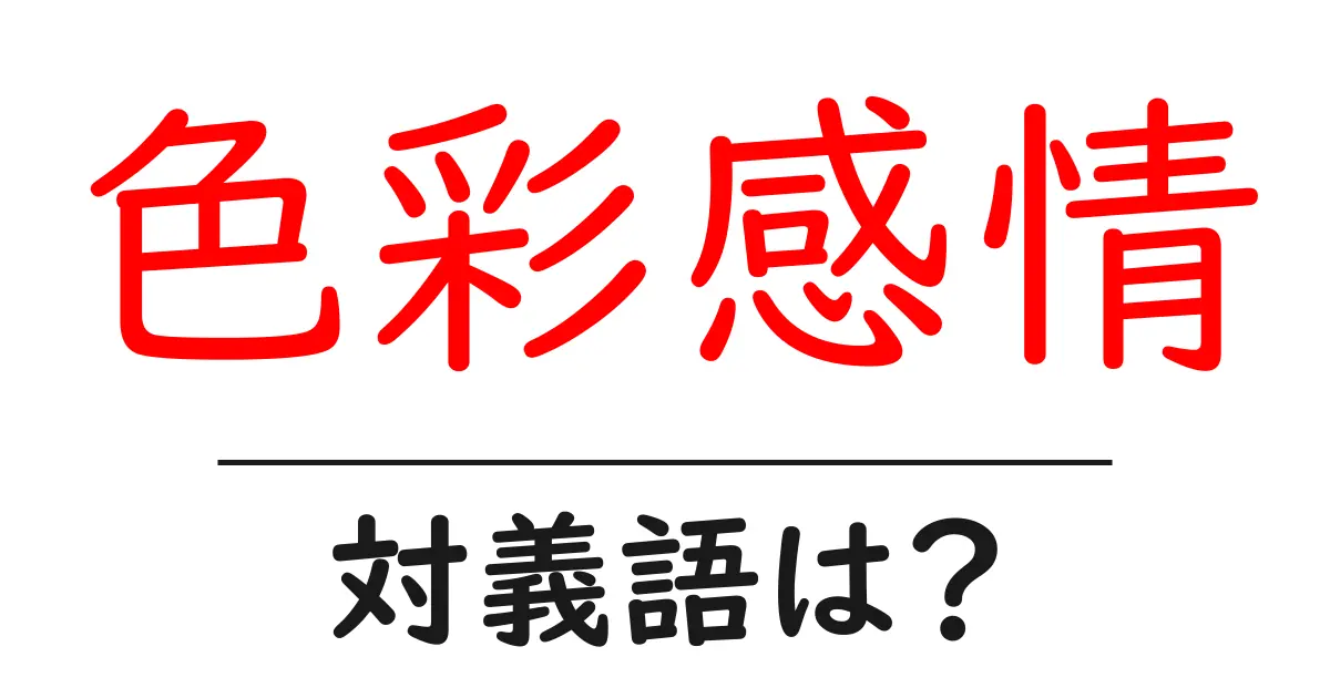 色彩感情の対義語・反対語を使用例を交えて分かりやすく解説!