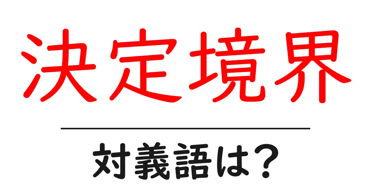 決定境界の対義語・反対語を使用例を交えて分かりやすく解説!