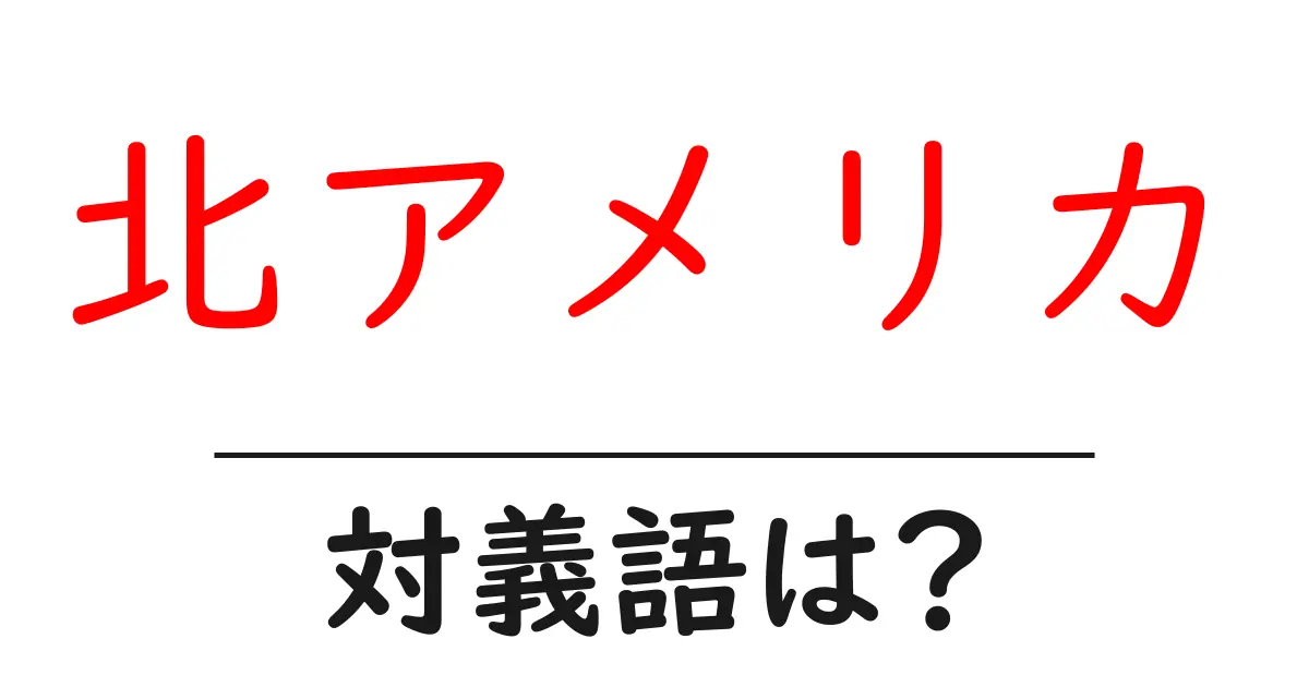 北アメリカの対義語・反対語を使用例を交えて分かりやすく解説!