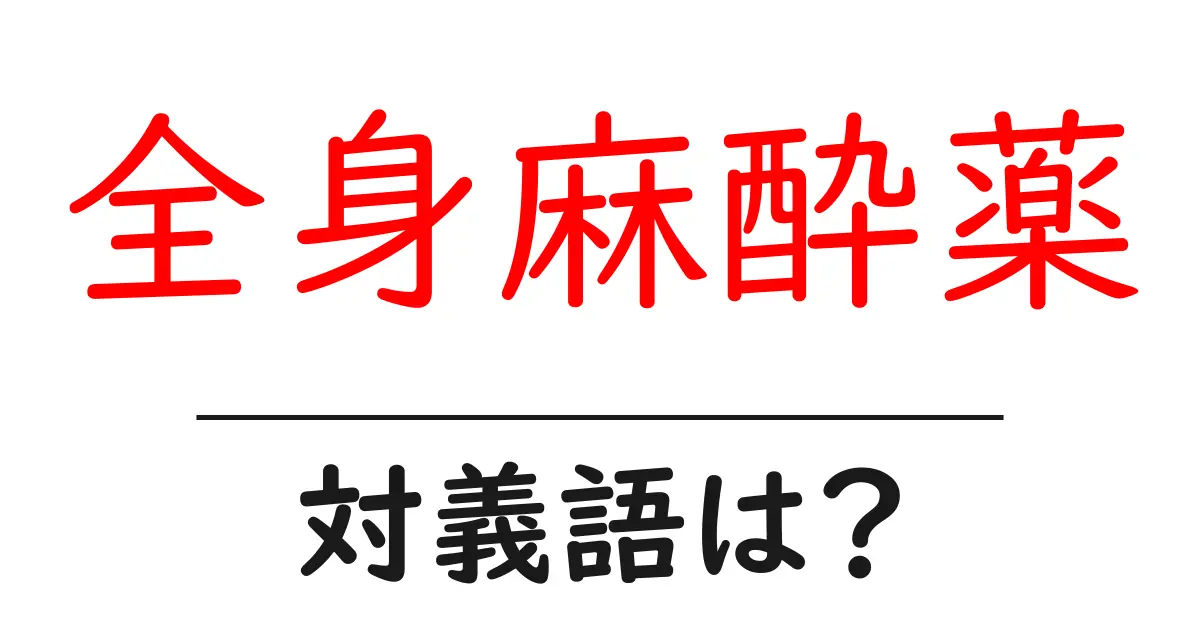 全身麻酔薬の対義語・反対語を使用例を交えて分かりやすく解説!