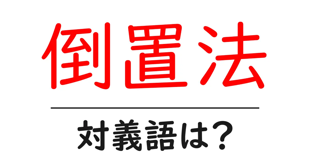 倒置法の対義語・反対語を使用例を交えて分かりやすく解説!