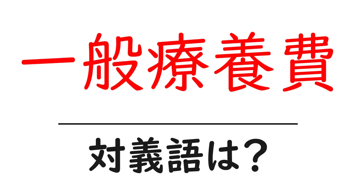 一般療養費の対義語・反対語を使用例を交えて分かりやすく解説！