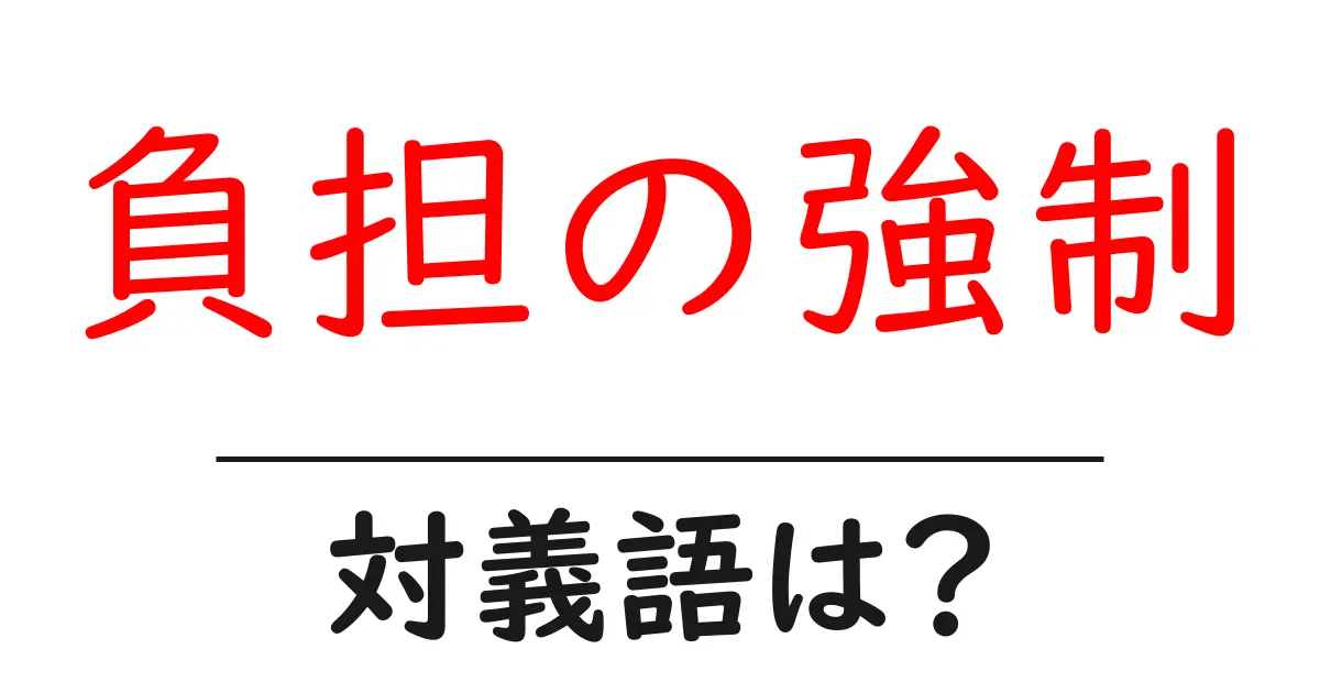 負担の強制の対義語・反対語を使用例を交えて分かりやすく解説!