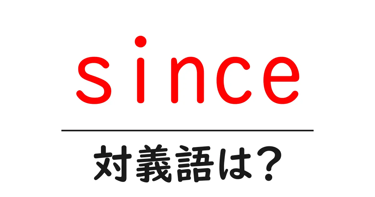 sinceの対義語・反対語を使用例を交えて分かりやすく解説!