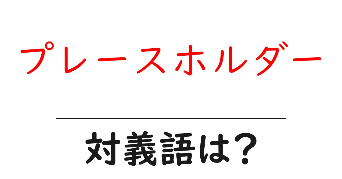 プレースホルダーの対義語・反対語を使用例を交えて分かりやすく解説!