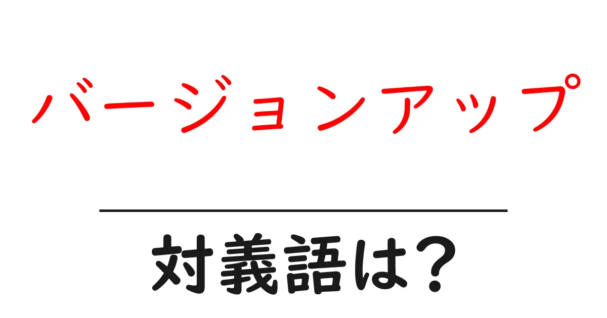 バージョンアップの対義語・反対語を使用例を交えて分かりやすく解説!