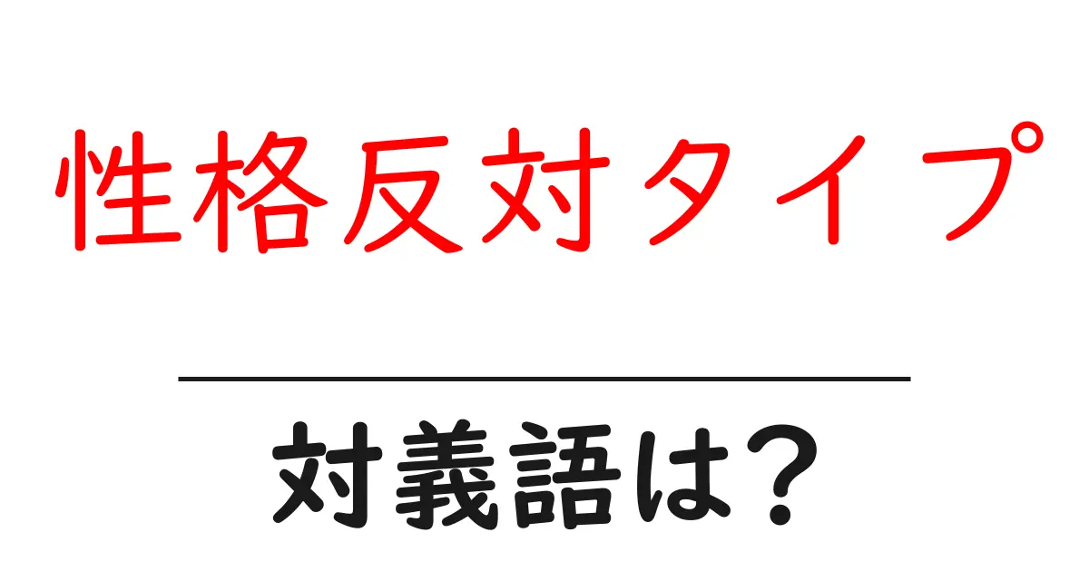 性格反対タイプの対義語・反対語を使用例を交えて分かりやすく解説!
