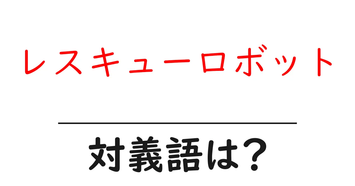 レスキューロボットの対義語・反対語を使用例を交えて分かりやすく解説!
