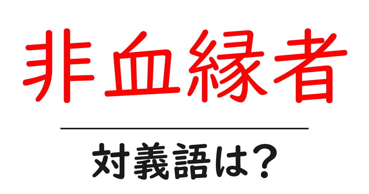 非血縁者の対義語・反対語を使用例を交えて分かりやすく解説!