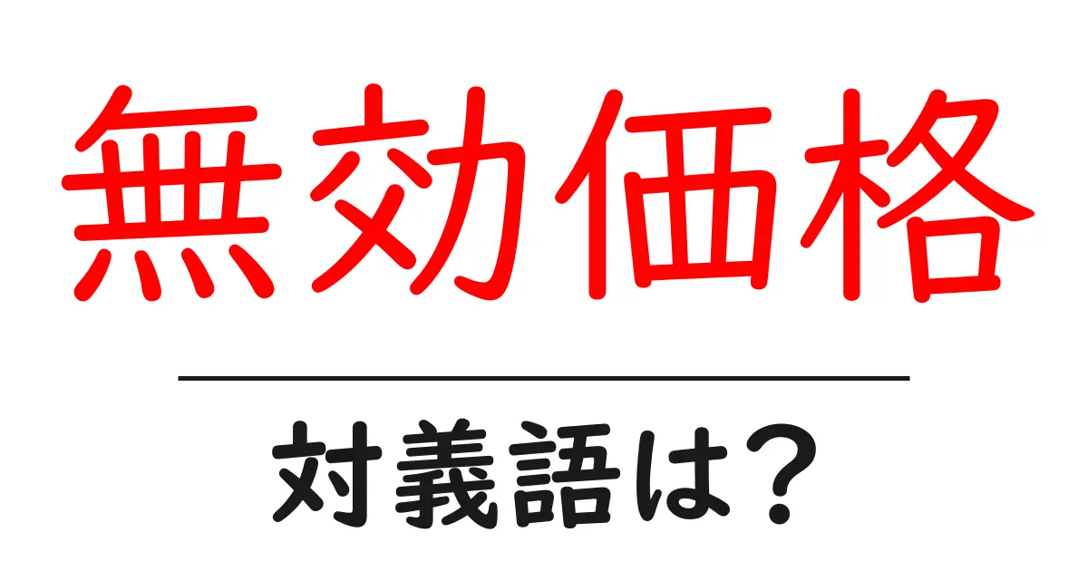 無効価格の対義語・反対語を使用例を交えて分かりやすく解説！