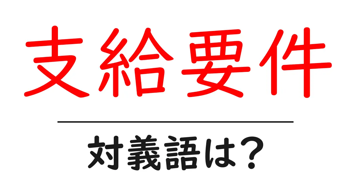 支給要件の対義語・反対語を使用例を交えて分かりやすく解説!