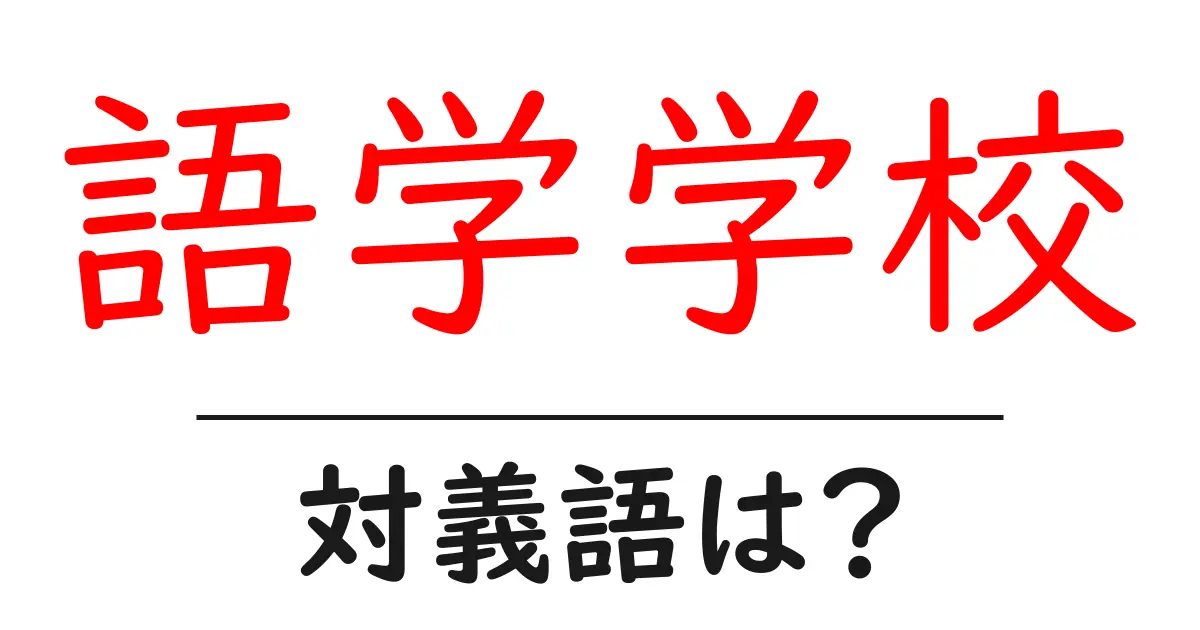語学学校の対義語・反対語を使用例を交えて分かりやすく解説!