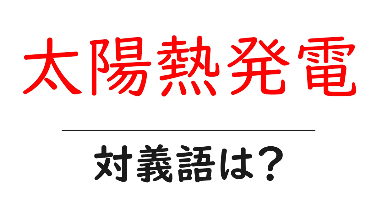 太陽熱発電の対義語・反対語を使用例を交えて分かりやすく解説!