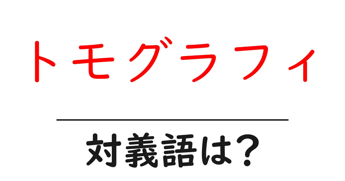 トモグラフィの対義語・反対語を使用例を交えて分かりやすく解説!