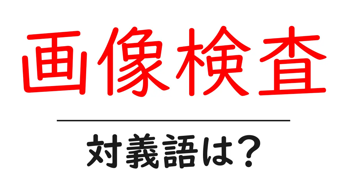 画像検査の対義語・反対語を使用例を交えて分かりやすく解説!