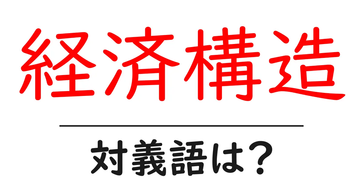 経済構造の対義語・反対語を使用例を交えて分かりやすく解説!