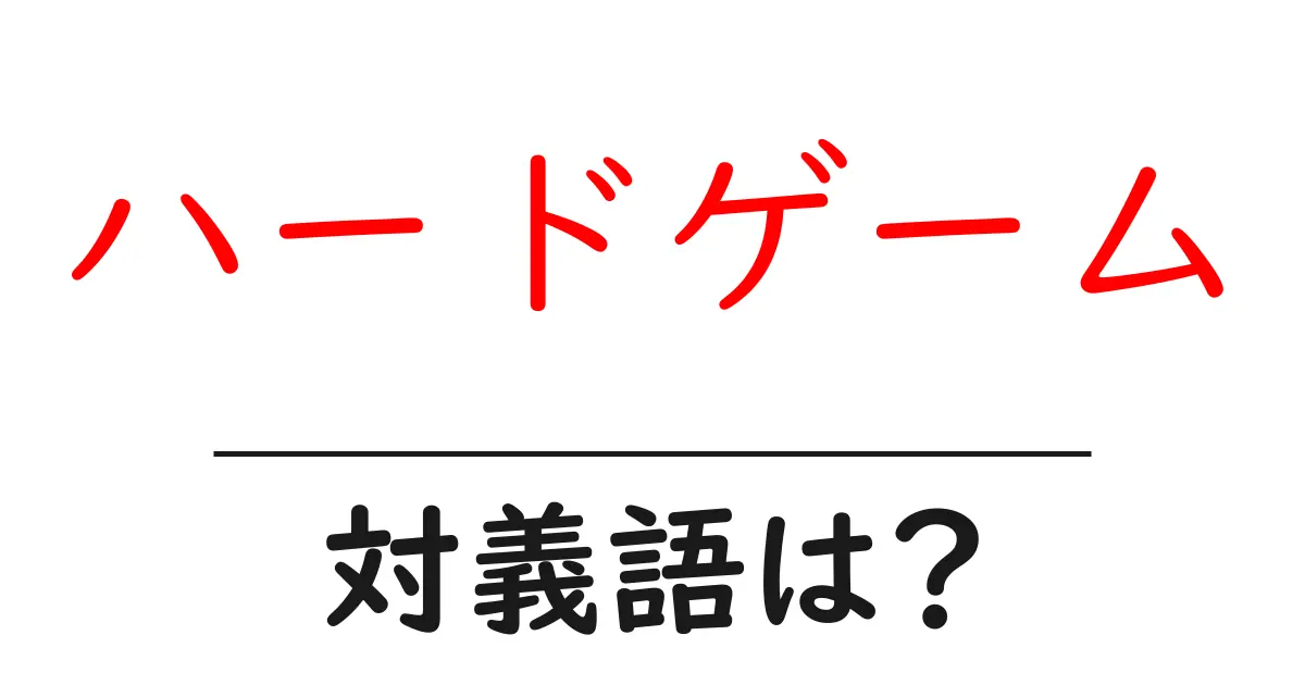 ハードゲームの対義語・反対語を使用例を交えて分かりやすく解説!