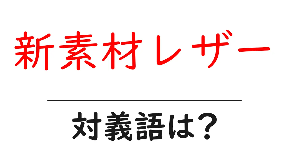 新素材レザーの対義語・反対語を使用例を交えて分かりやすく解説!