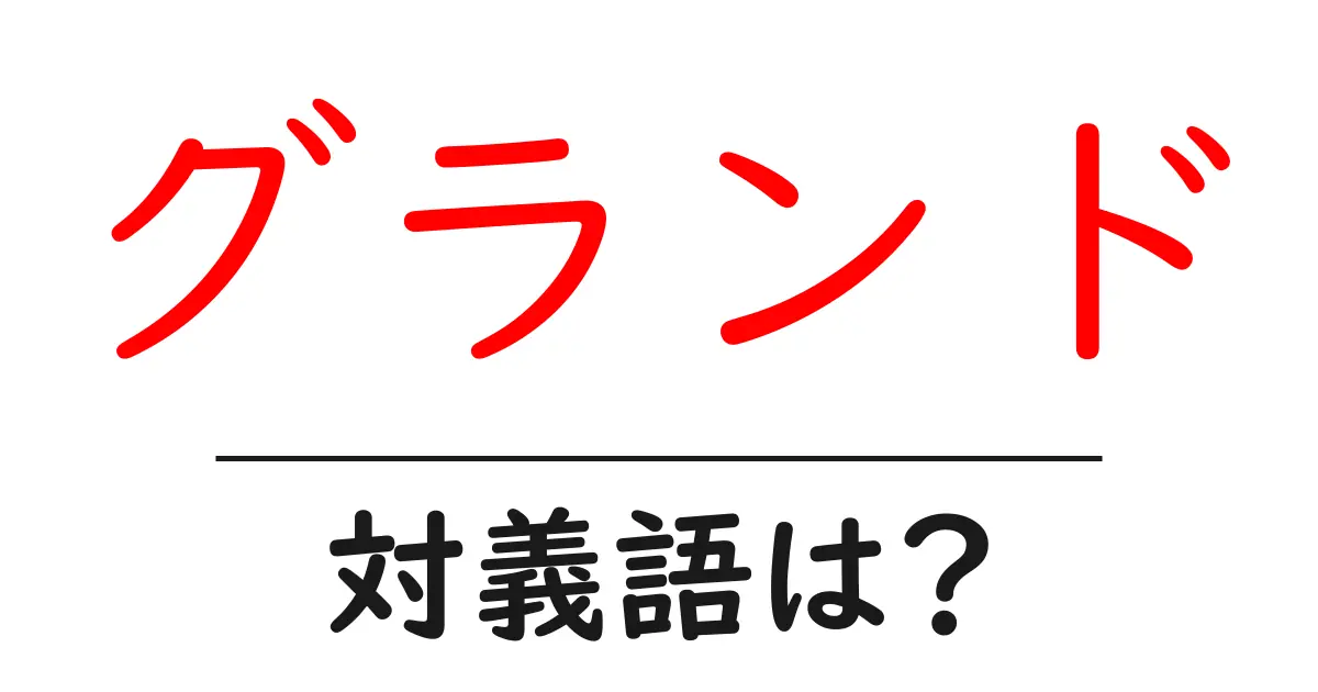 グランドの対義語・反対語を使用例を交えて分かりやすく解説！