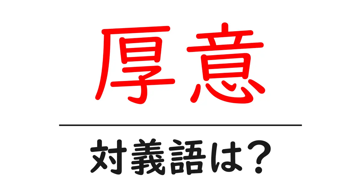 厚意の対義語・反対語を使用例を交えて分かりやすく解説!