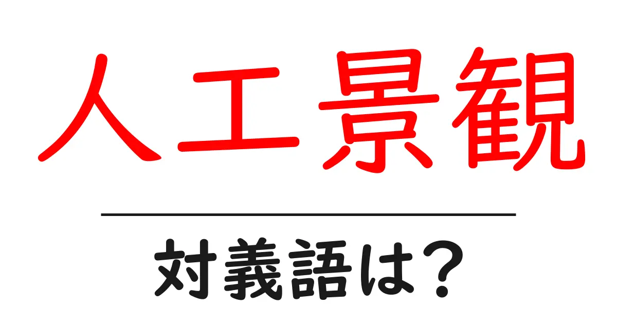 人工景観の対義語・反対語を使用例を交えて分かりやすく解説!