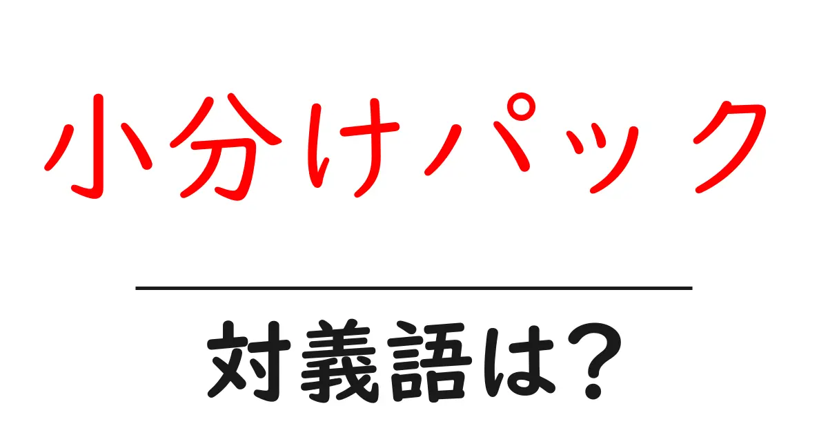 小分けパックの対義語・反対語を使用例を交えて分かりやすく解説!