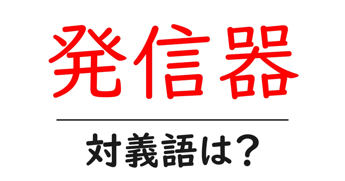 発信器の対義語・反対語を使用例を交えて分かりやすく解説！