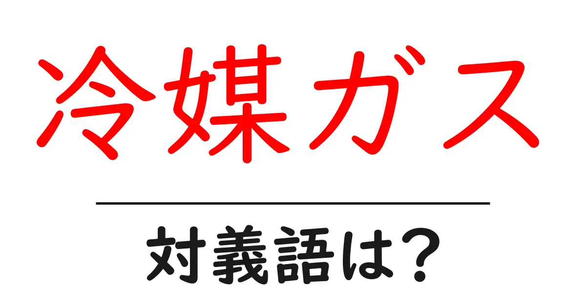 冷媒ガスの対義語・反対語を使用例を交えて分かりやすく解説!