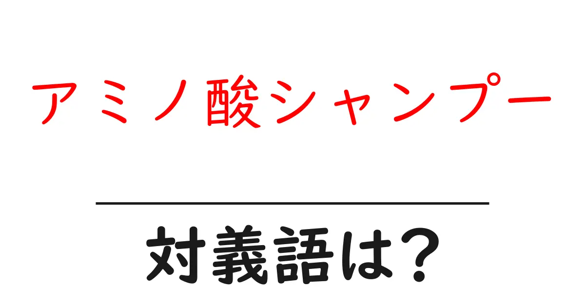 アミノ酸シャンプーの対義語・反対語を使用例を交えて分かりやすく解説!