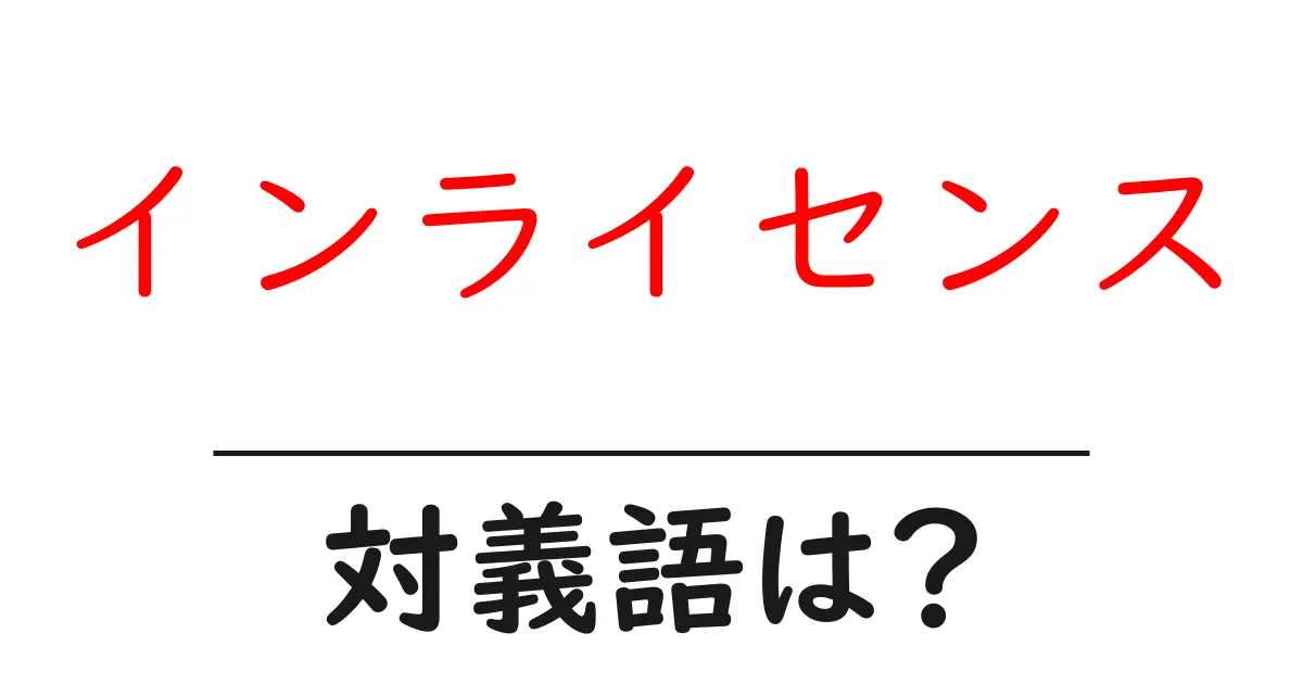 インライセンスの対義語・反対語を使用例を交えて分かりやすく解説!