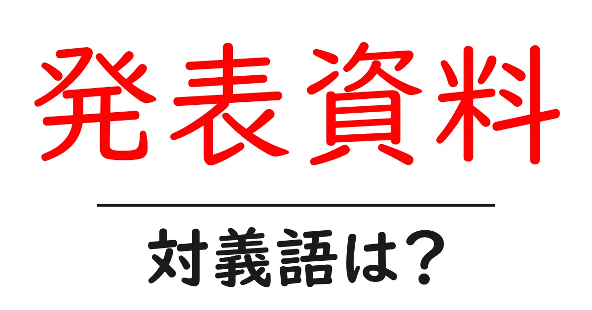 発表資料の対義語・反対語を使用例を交えて分かりやすく解説!