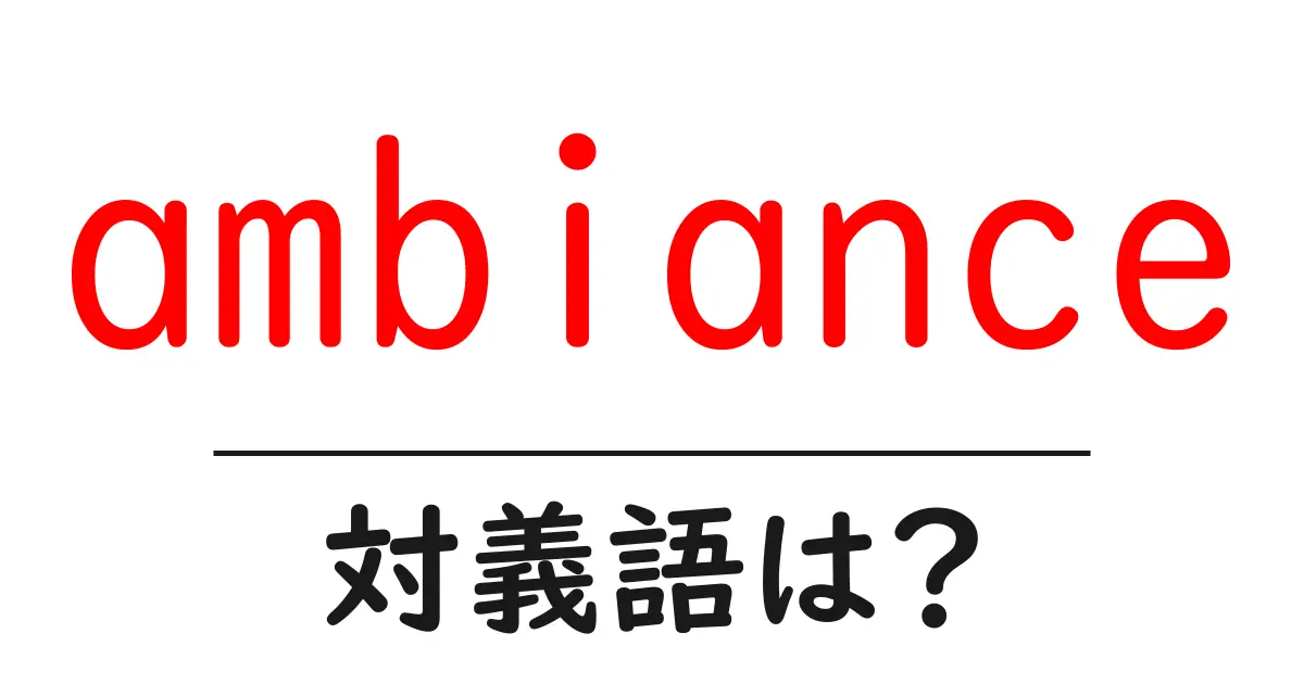 ambianceの対義語・反対語を使用例を交えて分かりやすく解説!