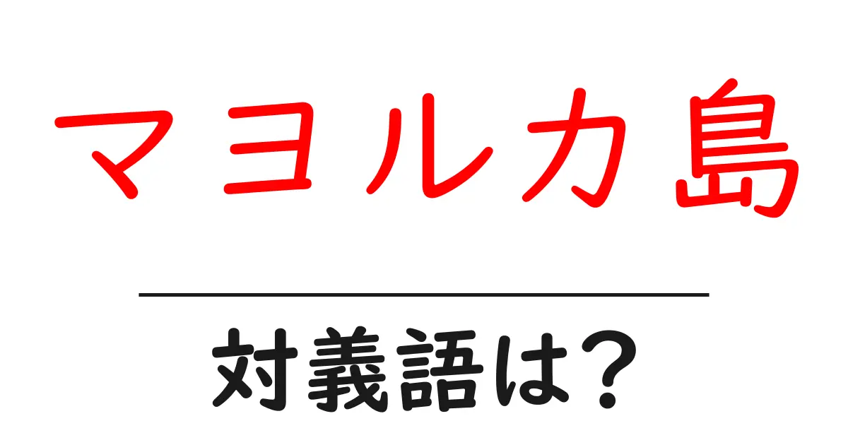 マヨルカ島の対義語・反対語を使用例を交えて分かりやすく解説!
