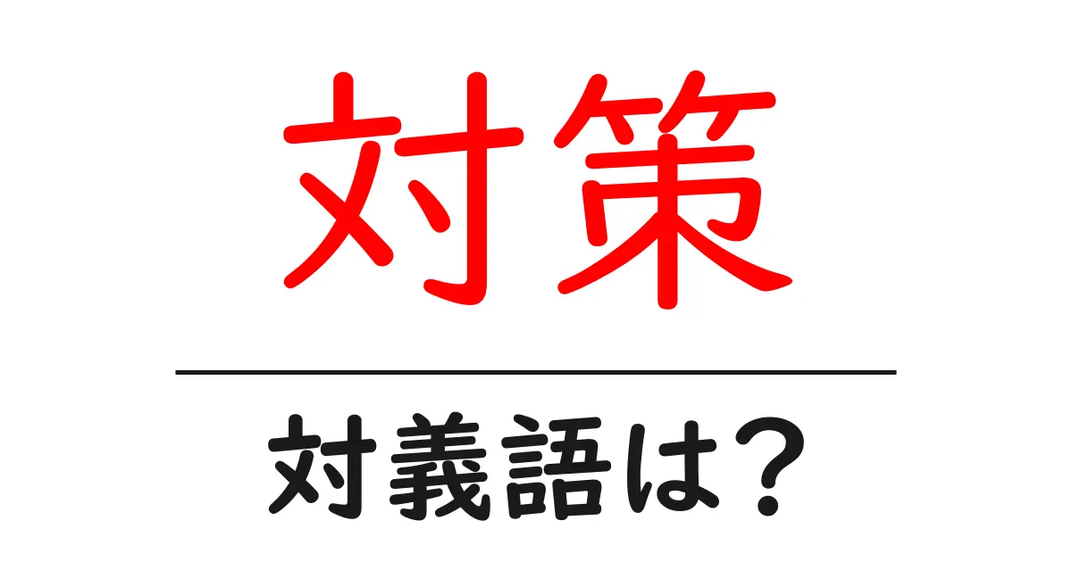 対策の対義語・反対語を使用例を交えて分かりやすく解説!
