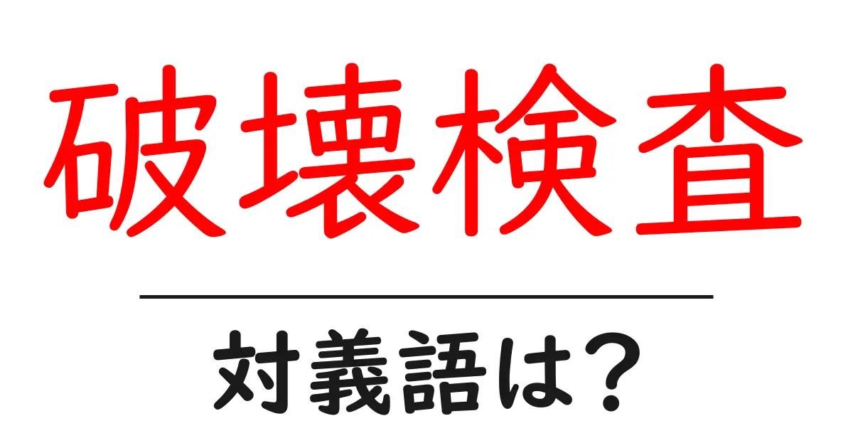 破壊検査の対義語・反対語を使用例を交えて分かりやすく解説!