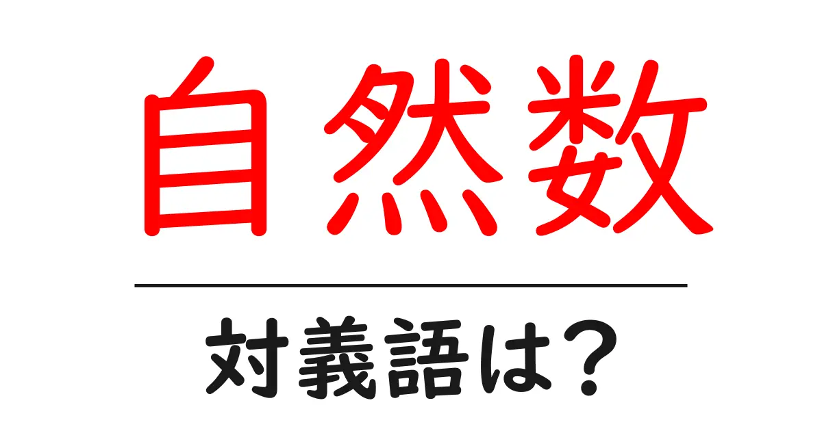 自然数の対義語・反対語を使用例を交えて分かりやすく解説!