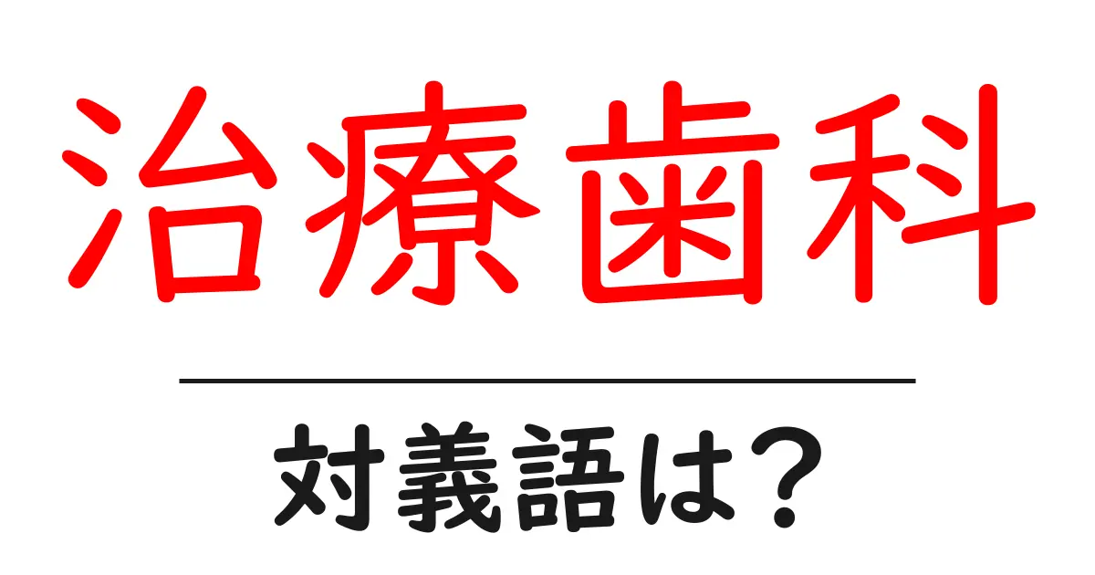 治療歯科の対義語・反対語を使用例を交えて分かりやすく解説!
