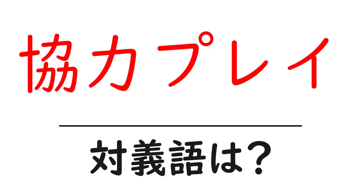 協力プレイの対義語・反対語を使用例を交えて分かりやすく解説!