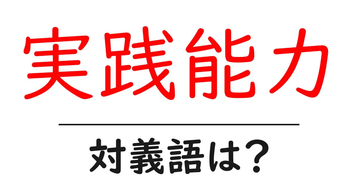 実践能力の対義語・反対語を使用例を交えて分かりやすく解説！