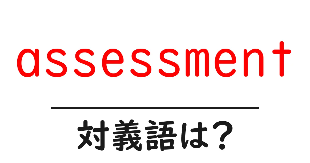 assessmentの対義語・反対語を使用例を交えて分かりやすく解説!